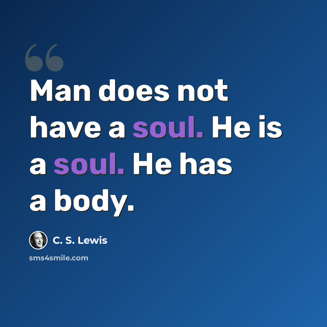 “Man does not have a soul. He is a soul. He has a body.” quote by C. S. Lewis