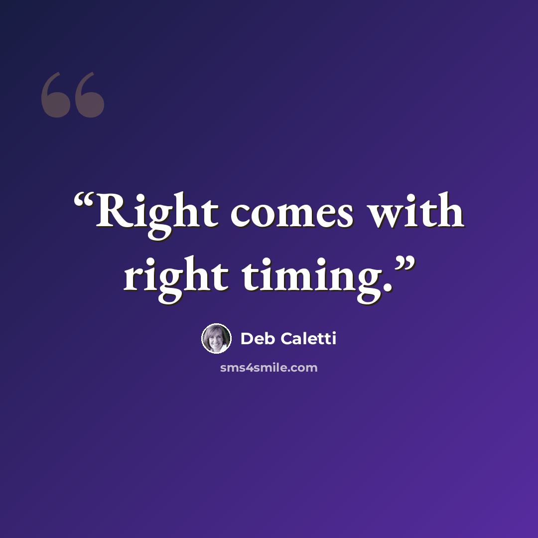 “Right comes with right timing.” quote by Deb Caletti