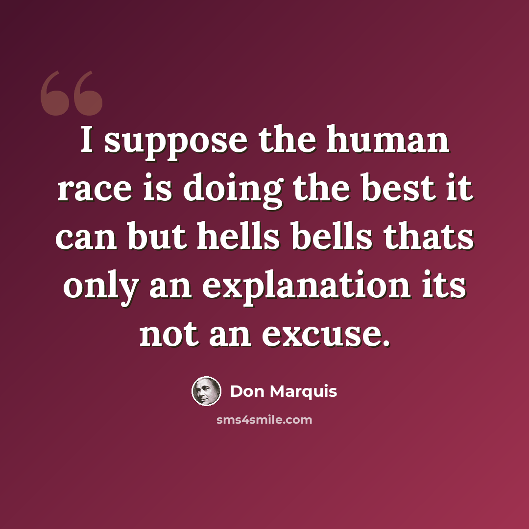 “I suppose the human race is doing the best it can but hells bells thats only an explanation its not an excuse.” quote by Don Marquis