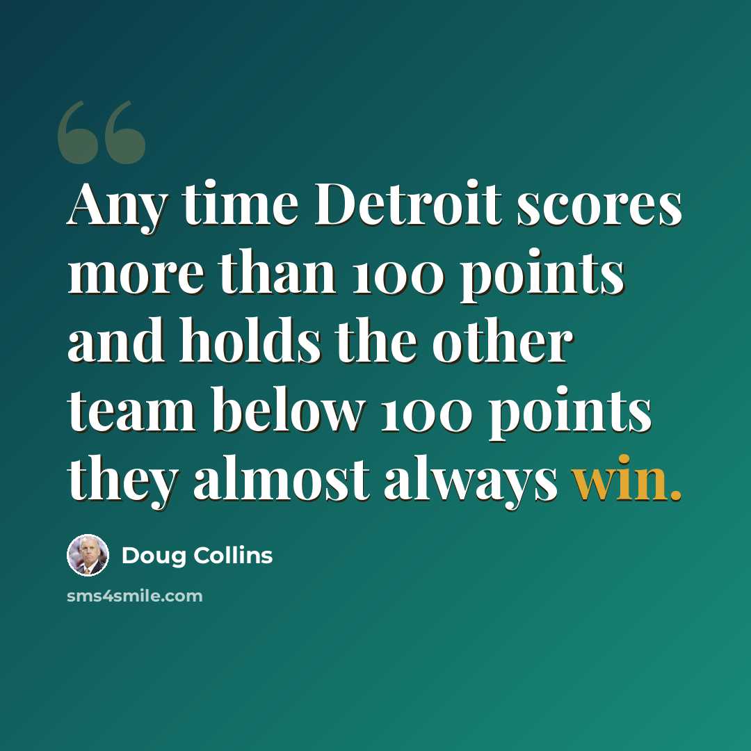“Any time Detroit scores more than 100 points and holds the other team below 100 points they almost always win.” quote by Doug Collins