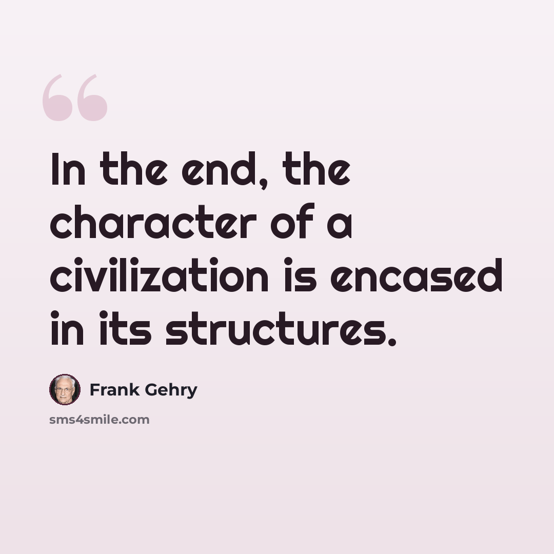 “In the end, the character of a civilization is encased in its structures.” quote by Frank Gehry