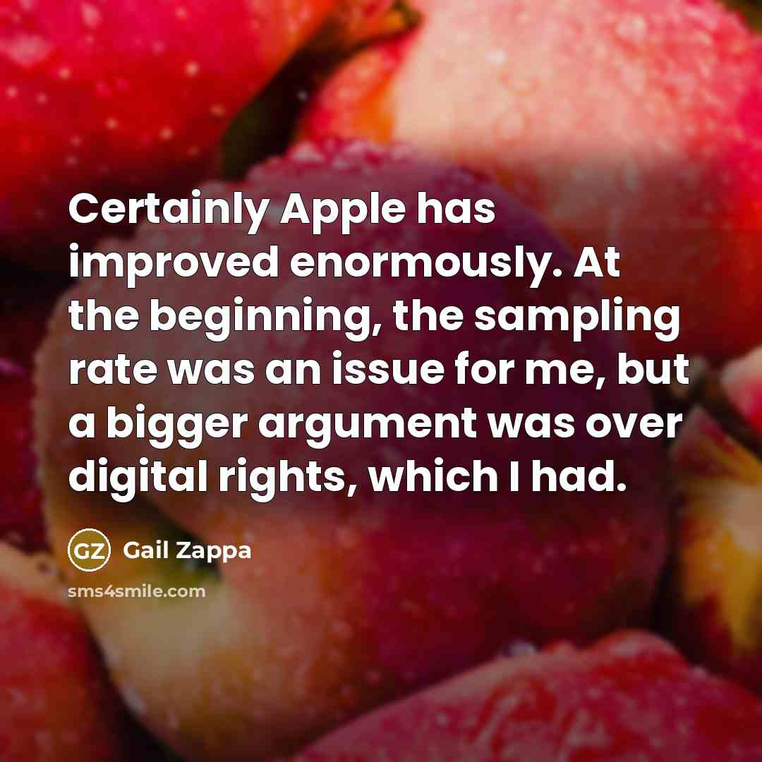 “Certainly Apple has improved enormously. At the beginning, the sampling rate was an issue for me, but a bigger argument was over digital rights, which I had.” quote by Gail Zappa
