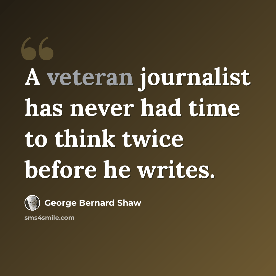 “A veteran journalist has never had time to think twice before he writes.” quote by George Bernard Shaw