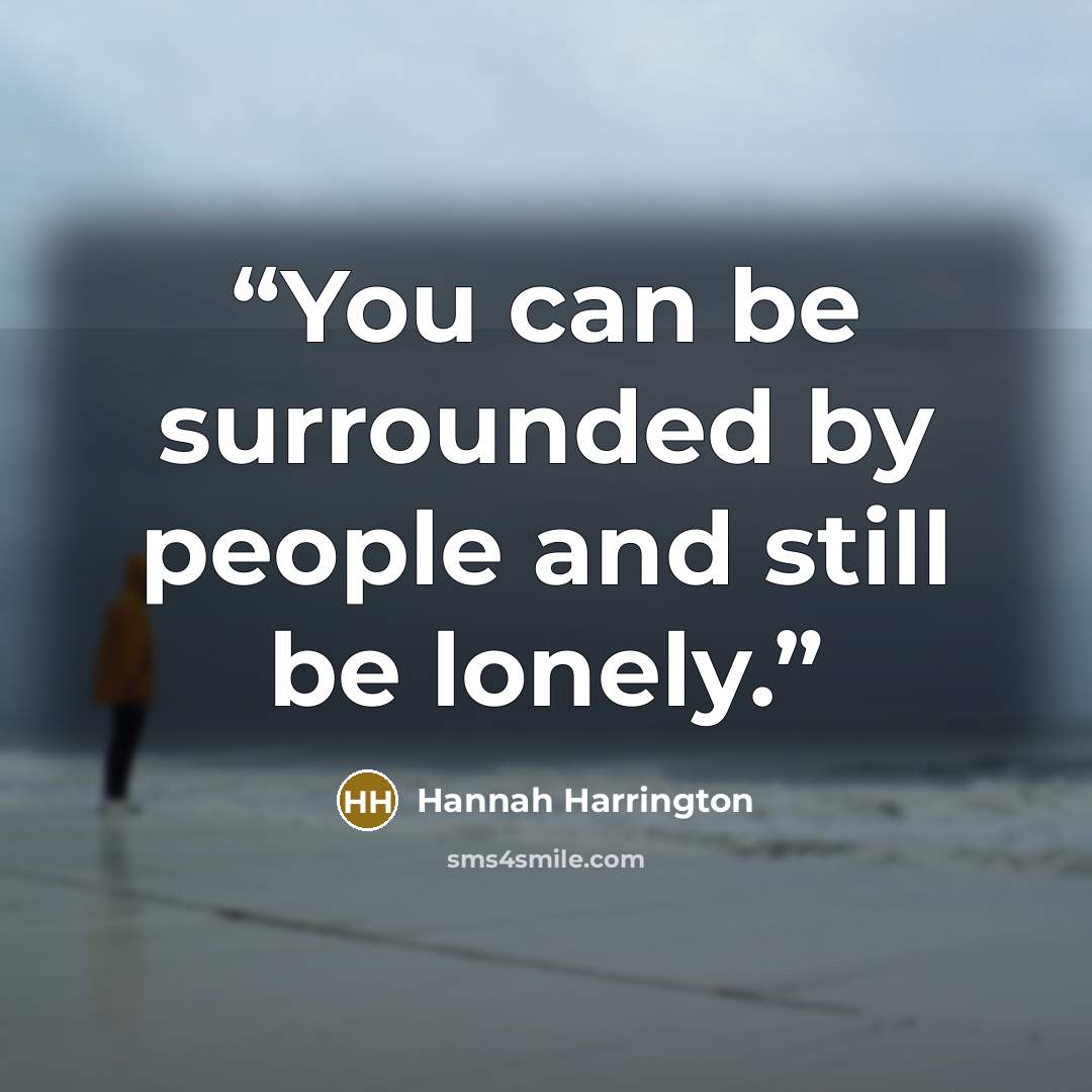 “You can be surrounded by people and still be lonely.” quote by Hannah Harrington