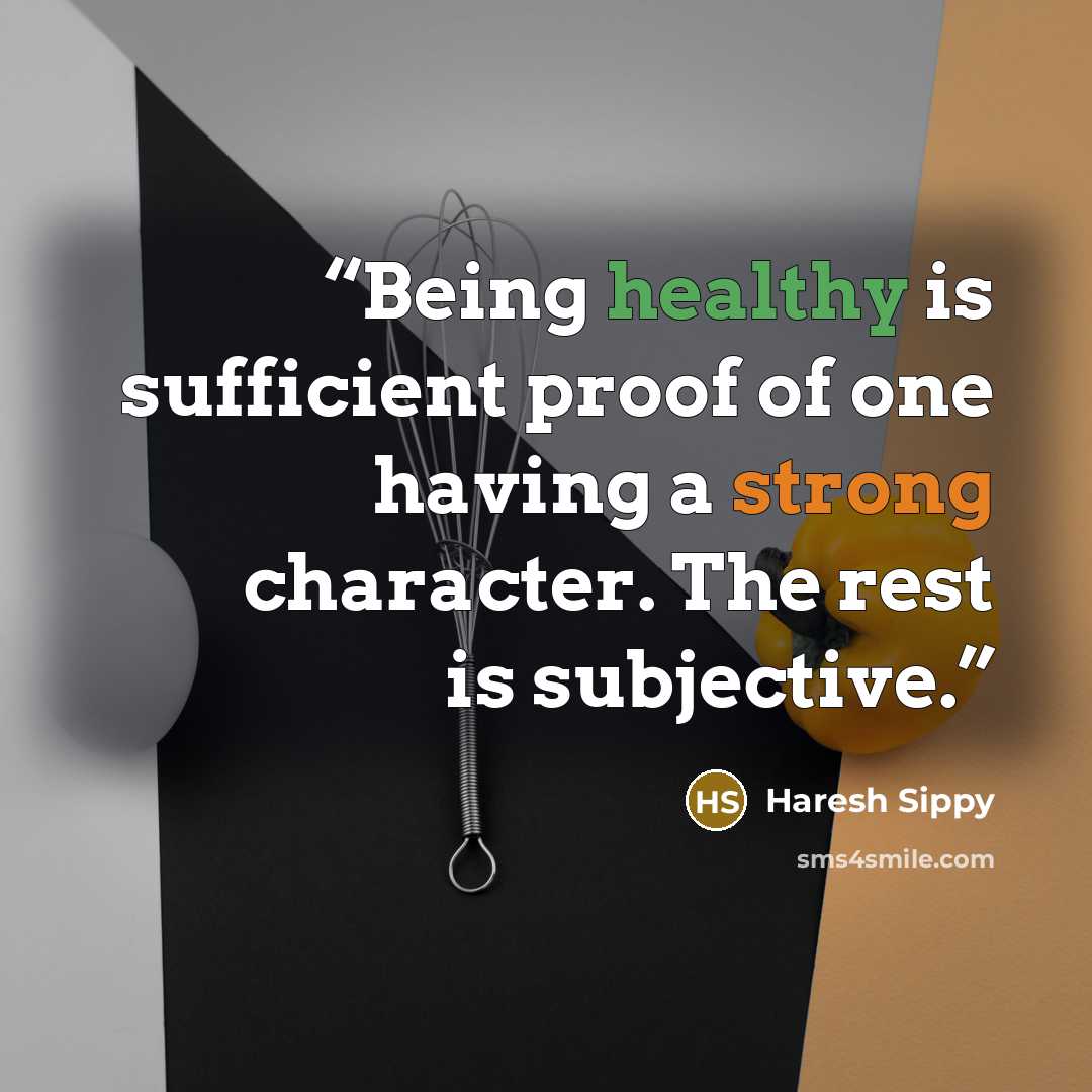 “Being healthy is sufficient proof of one having a strong character. The rest is subjective.” quote by Haresh Sippy