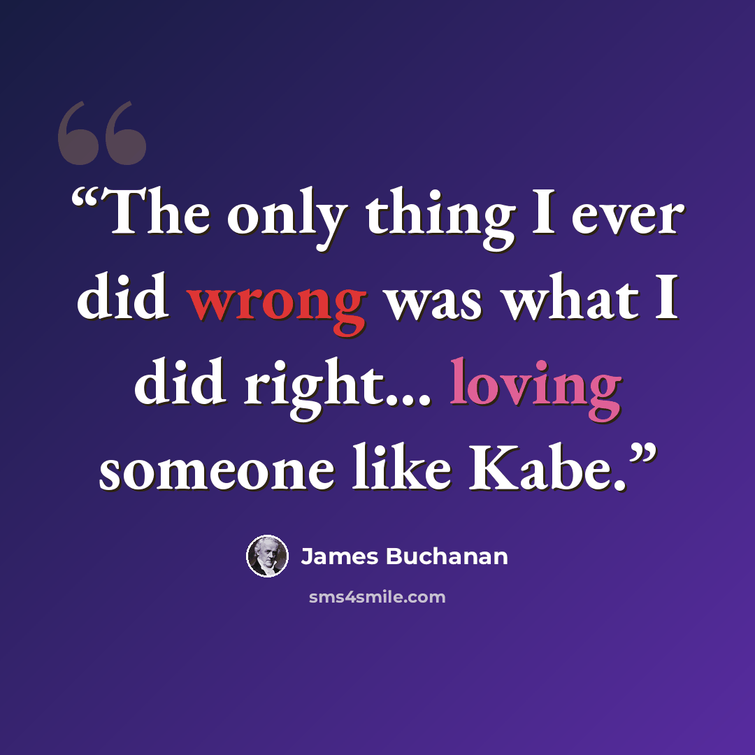 “The only thing I ever did wrong was what I did right... loving someone like Kabe.” quote by James Buchanan