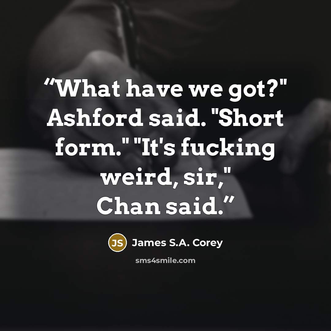 “What have we got?" Ashford said. "Short form." "It's fucking weird, sir," Chan said.” quote by James S.A. Corey
