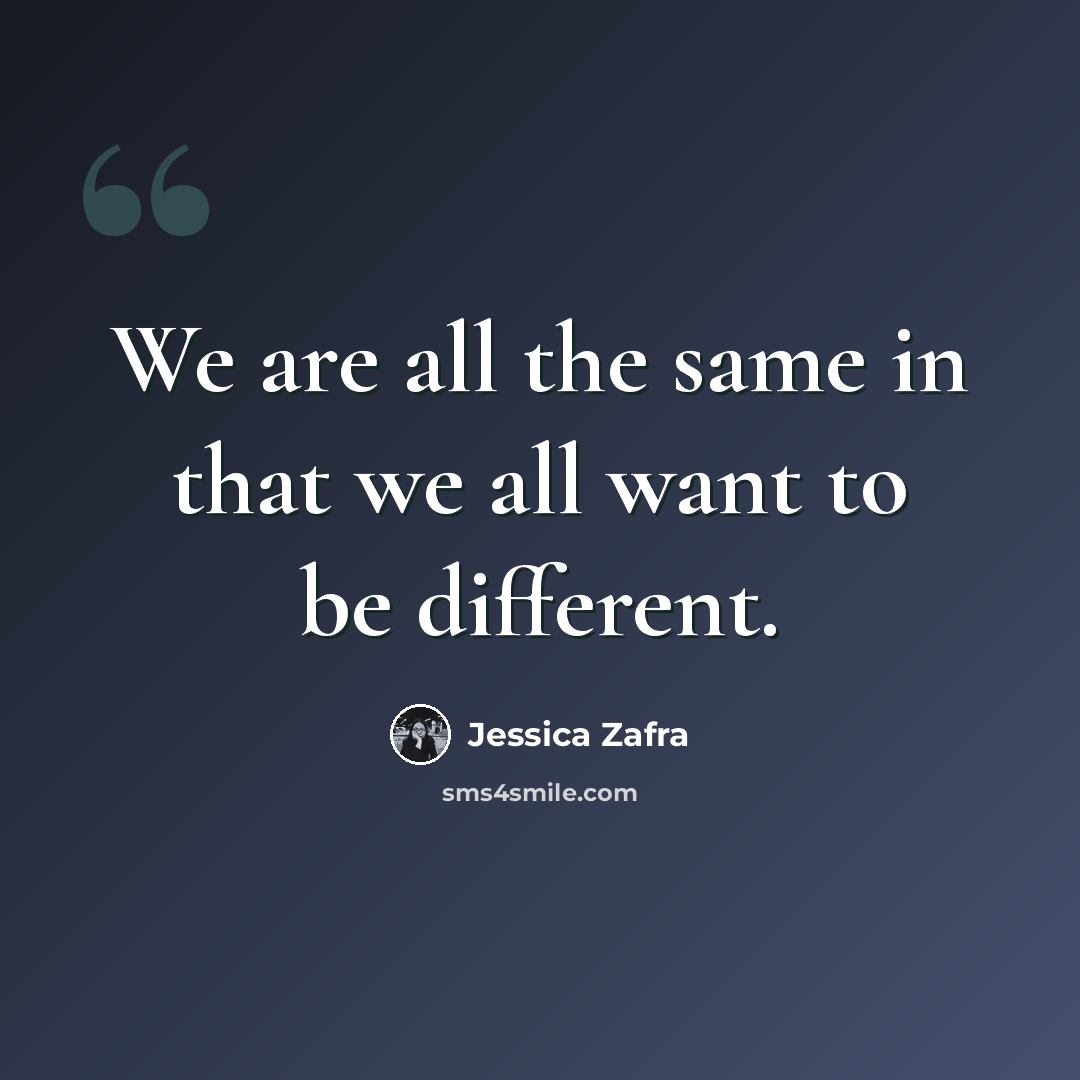 “We are all the same in that we all want to be different.” quote by Jessica Zafra