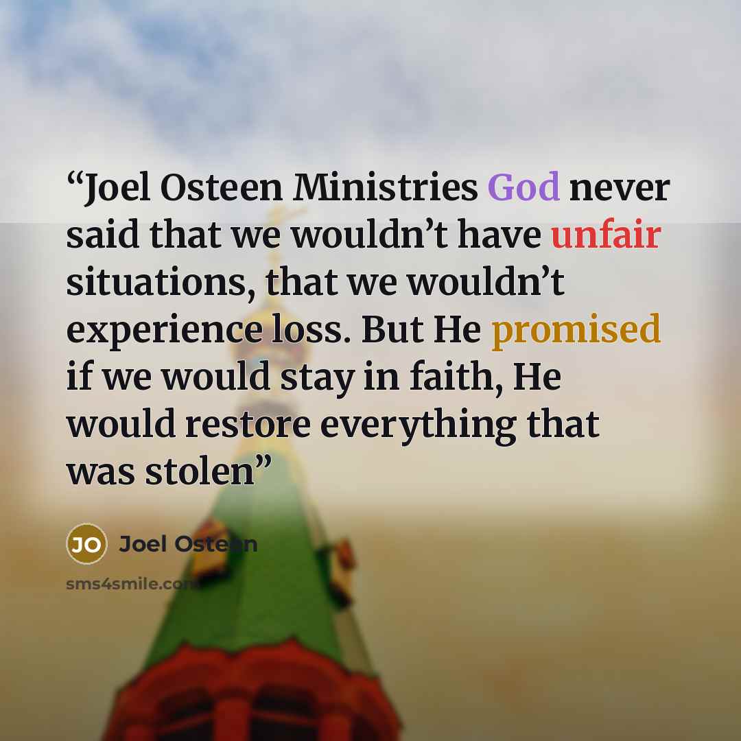 “Joel Osteen Ministries God never said that we wouldn’t have unfair situations, that we wouldn’t experience loss. But He promised if we would stay in faith, He would restore everything that was stolen” quote by Joel Osteen