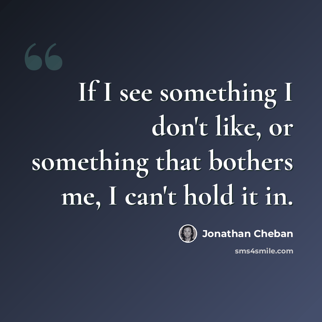 “If I see something I don't like, or something that bothers me, I can't hold it in.” quote by Jonathan Cheban