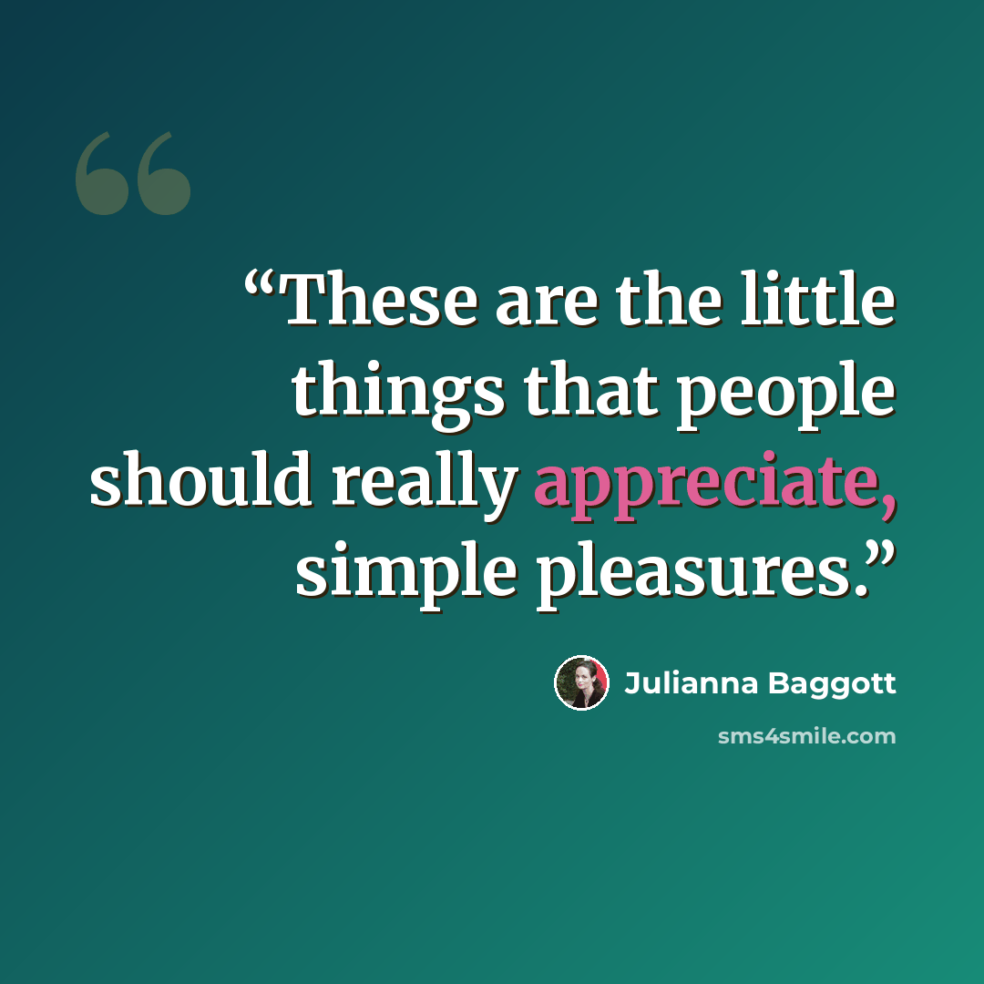 “These are the little things that people should really appreciate, simple pleasures.” quote by Julianna Baggott