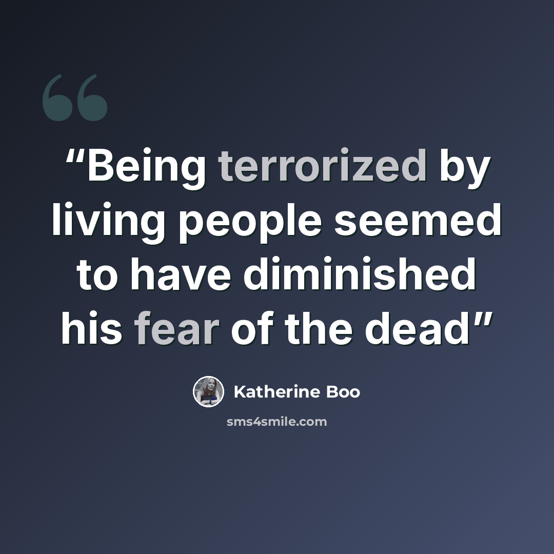 “Being terrorized by living people seemed to have diminished his fear of the dead” quote by Katherine Boo