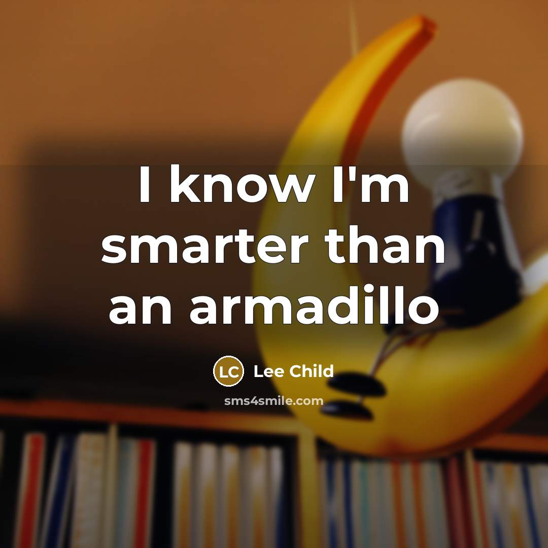 “I know I'm smarter than an armadillo” quote by Lee Child