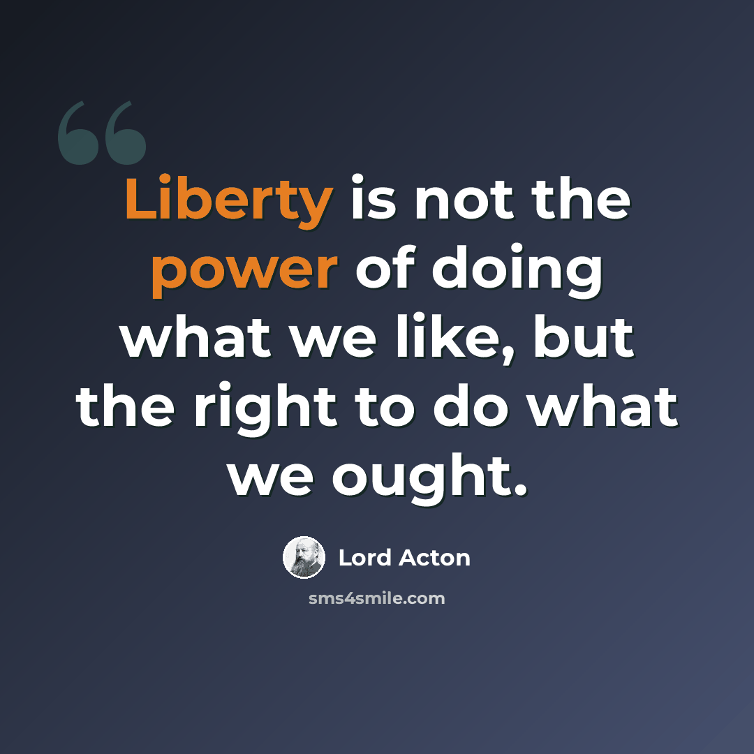 “Liberty is not the power of doing what we like, but the right to do what we ought.” quote by Lord Acton