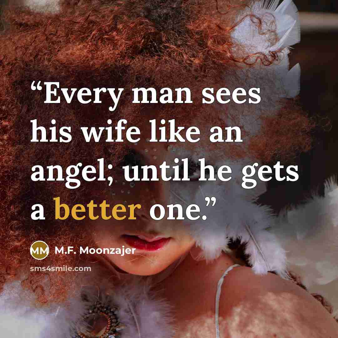 “Every man sees his wife like an angel; until he gets a better one.” quote by M.F. Moonzajer