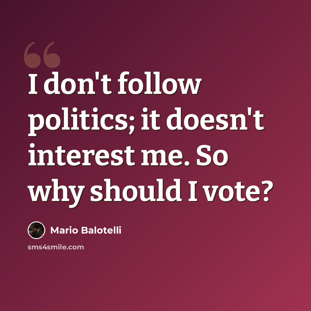 “I don't follow politics; it doesn't interest me. So why should I vote?” quote by Mario Balotelli