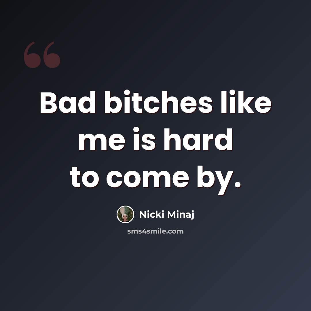 “Bad bitches like me is hard to come by.” quote by Nicki Minaj