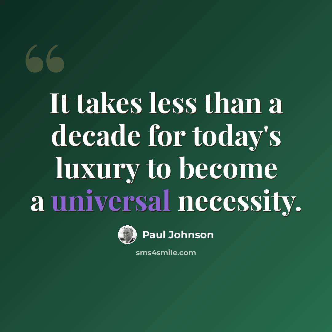 “It takes less than a decade for today's luxury to become a universal necessity.” quote by Paul Johnson