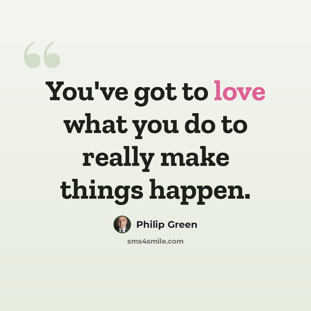 “You've got to love what you do to really make things happen.” quote by Philip Green