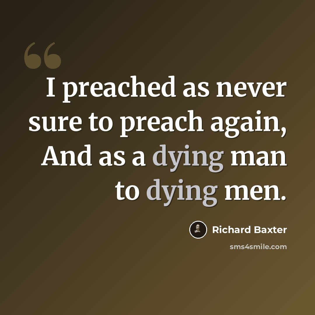 “I preached as never sure to preach again, And as a dying man to dying men.” quote by Richard Baxter