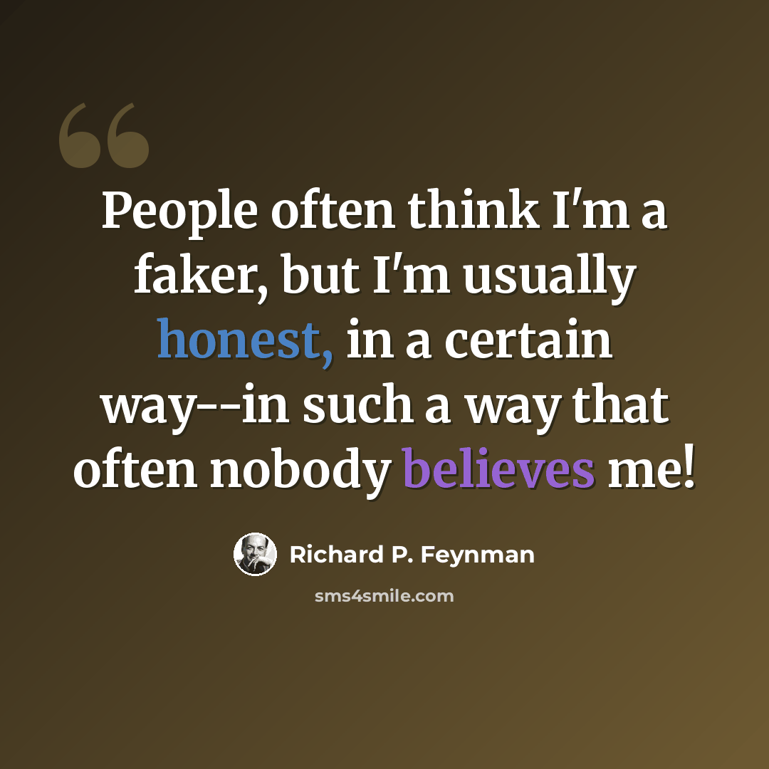 “People often think I'm a faker, but I'm usually honest, in a certain way--in such a way that often nobody believes me!” quote by Richard P. Feynman