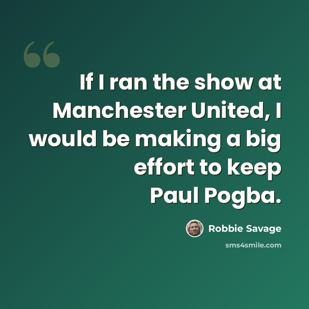 “If I ran the show at Manchester United, I would be making a big effort to keep Paul Pogba.” quote by Robbie Savage