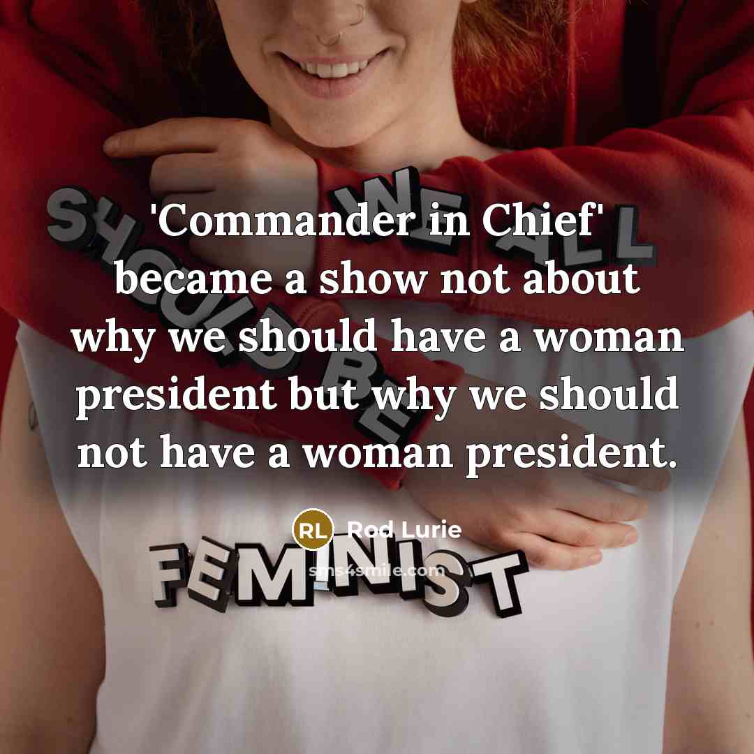 “'Commander in Chief' became a show not about why we should have a woman president but why we should not have a woman president.” quote by Rod Lurie