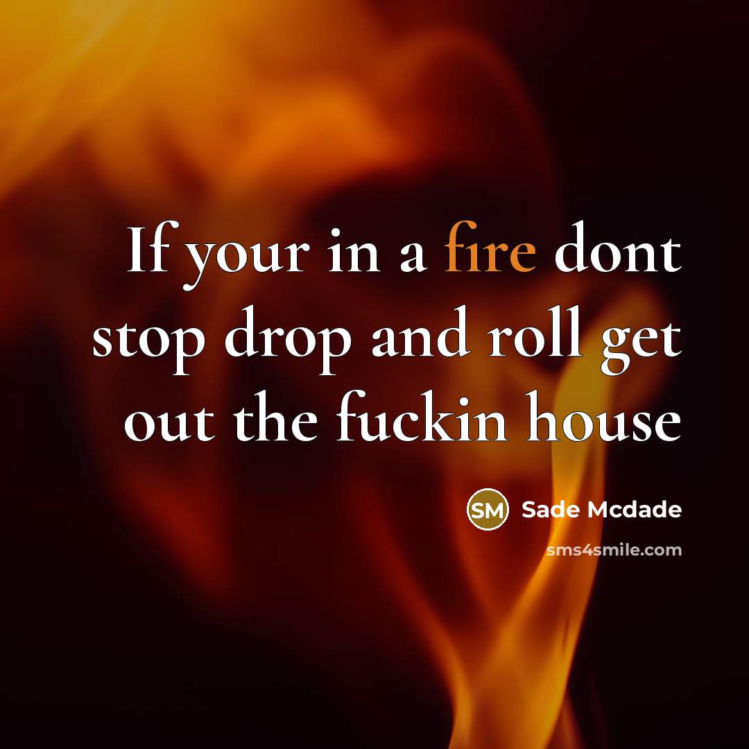 “If your in a fire dont stop drop and roll get out the fuckin house” quote by Sade McDade