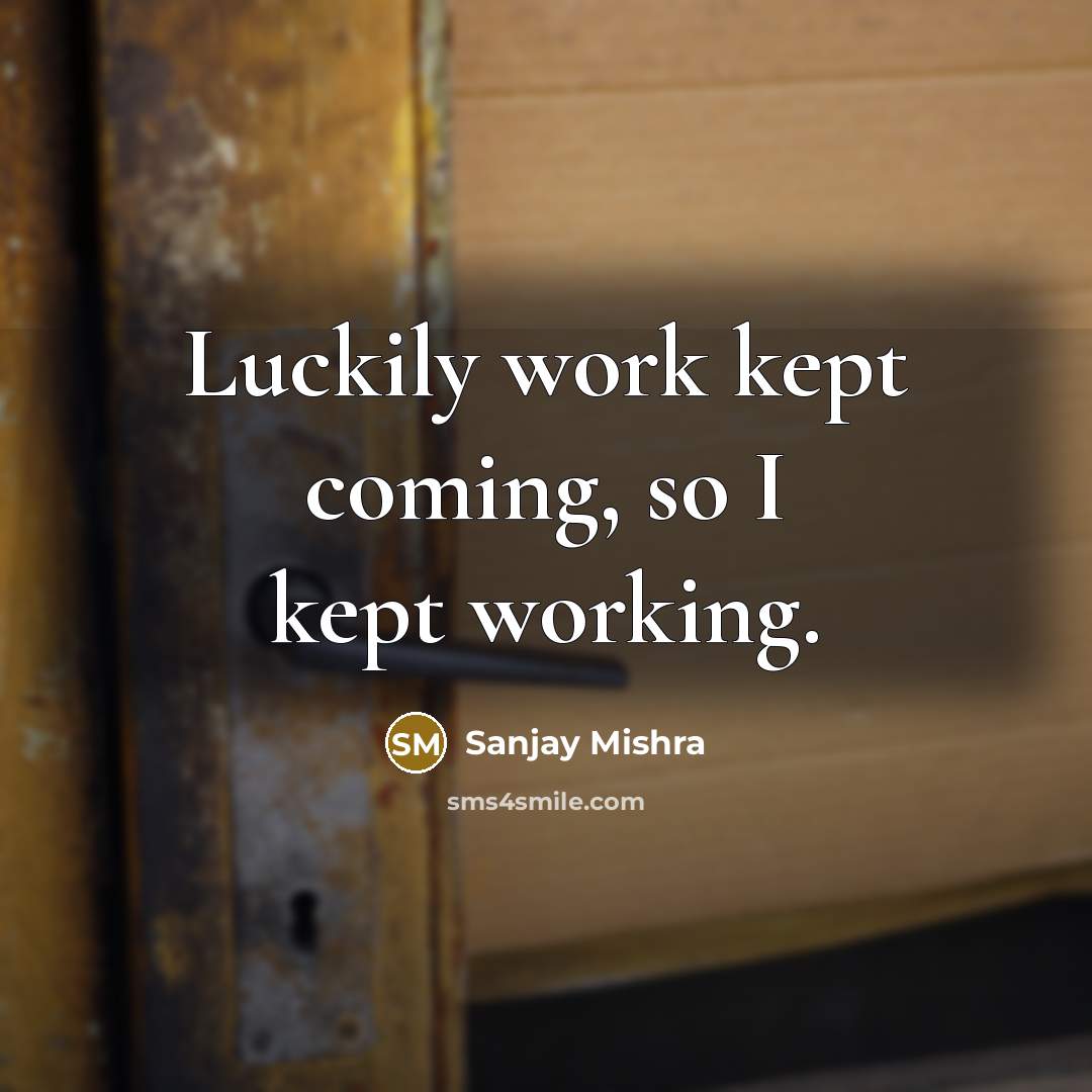 “Luckily work kept coming, so I kept working.” quote by Sanjay Mishra