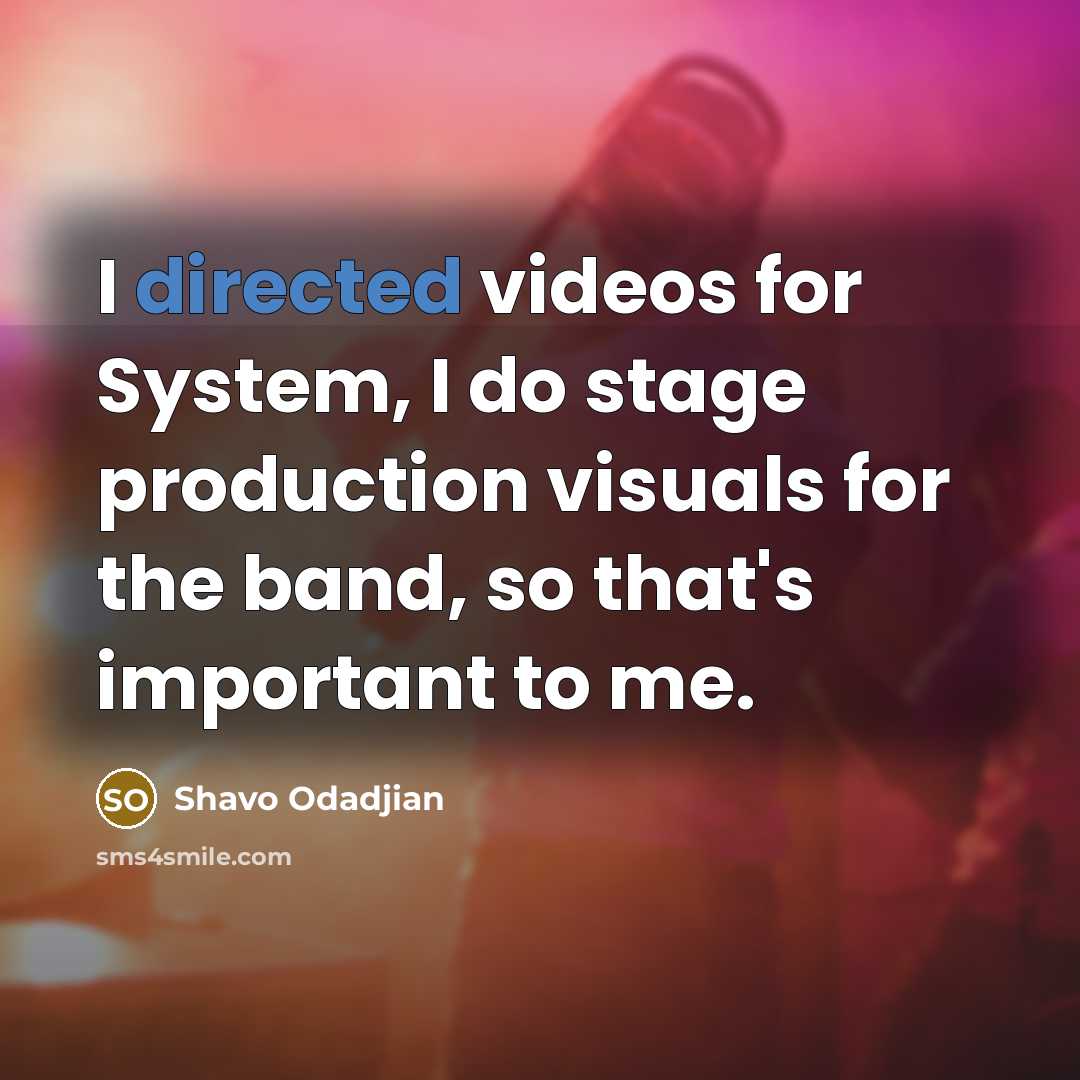 “I directed videos for System, I do stage production visuals for the band, so that's important to me.” quote by Shavo Odadjian