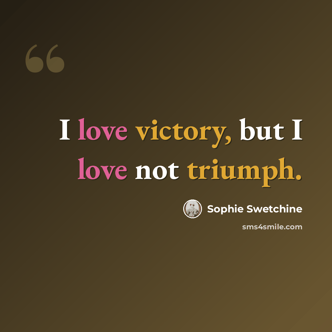“I love victory, but I love not triumph.” quote by Sophie Swetchine