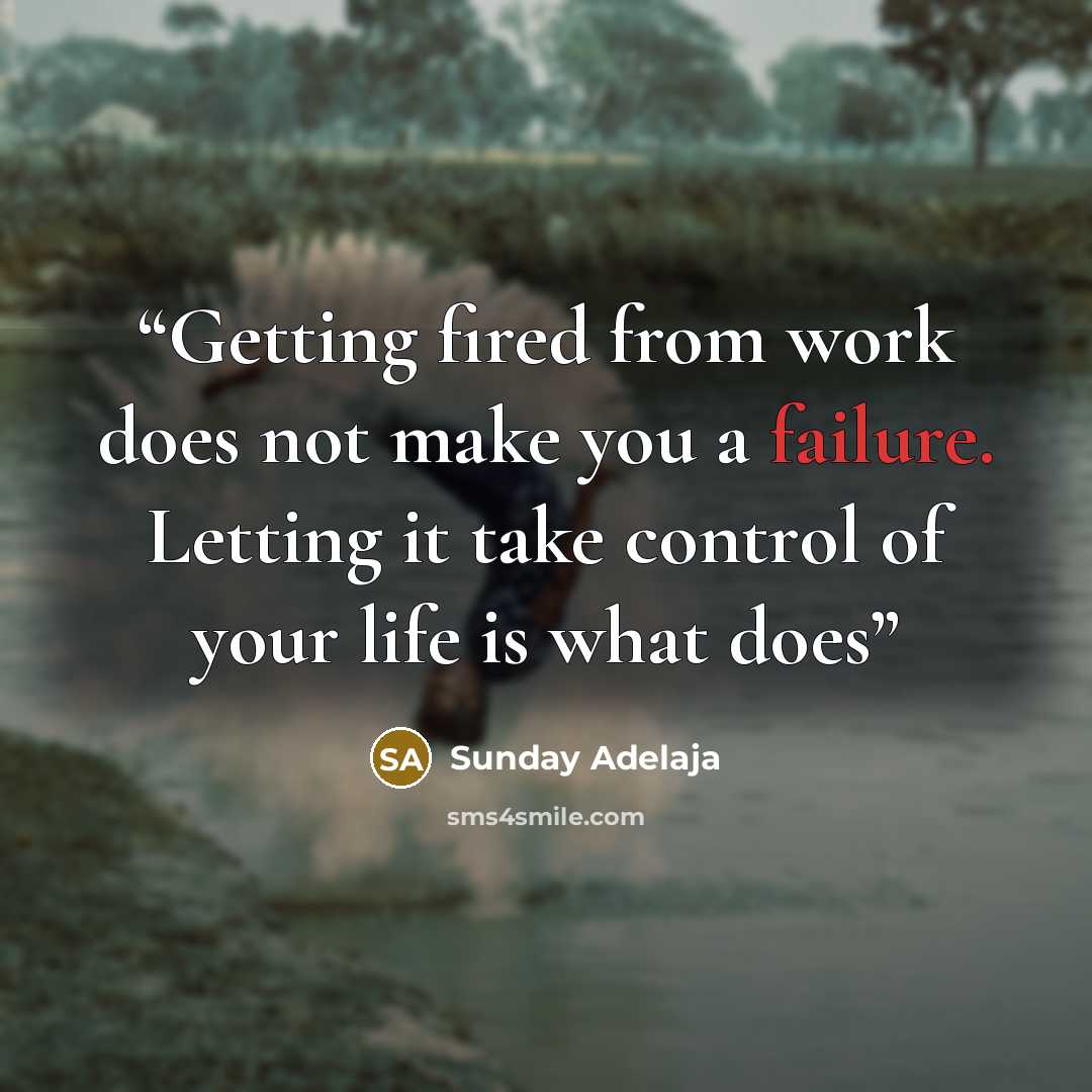 “Getting fired from work does not make you a failure. Letting it take control of your life is what does” quote by Sunday Adelaja