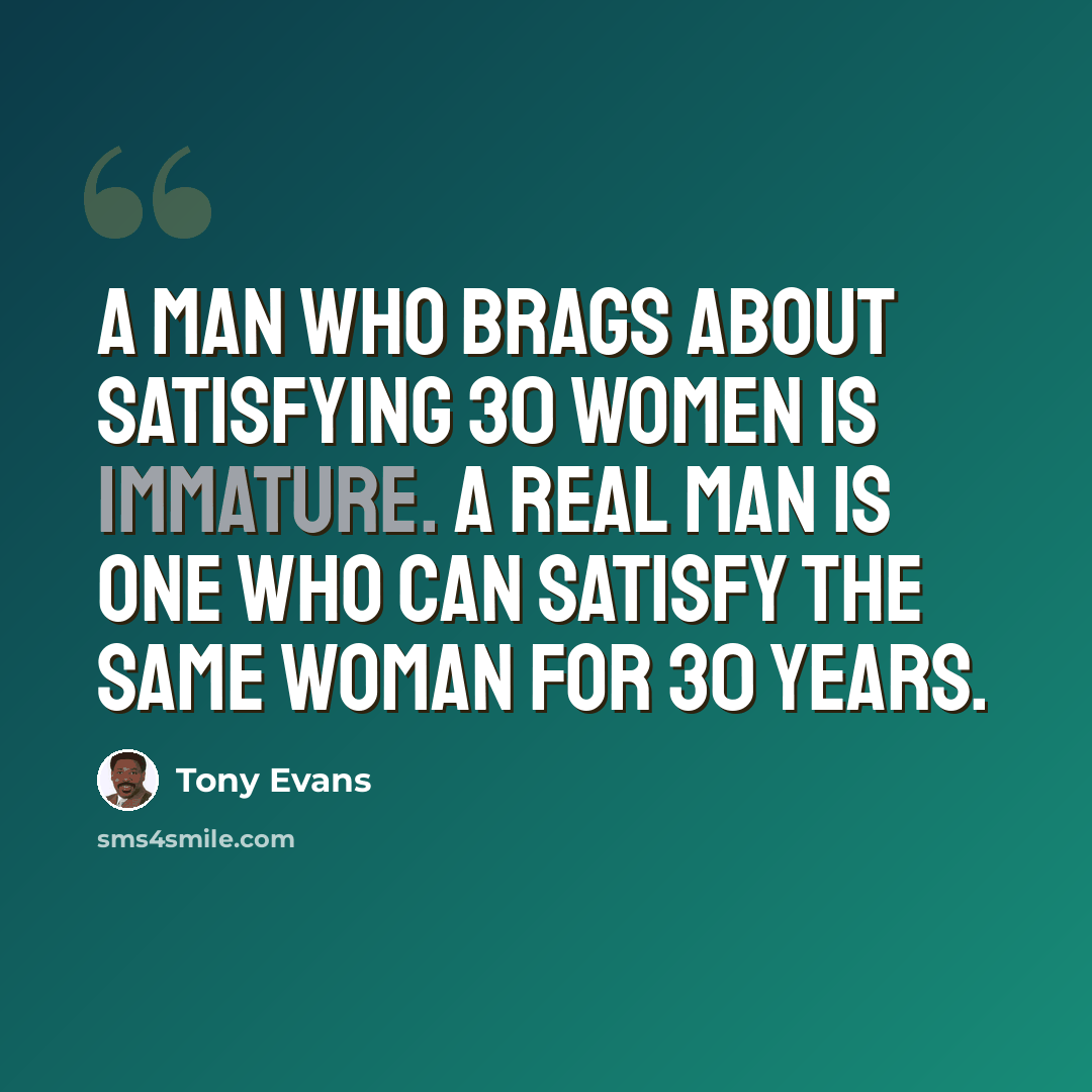 “A man who brags about satisfying 30 women is immature. A real man is one who can satisfy the same woman for 30 years.” quote by Tony Evans