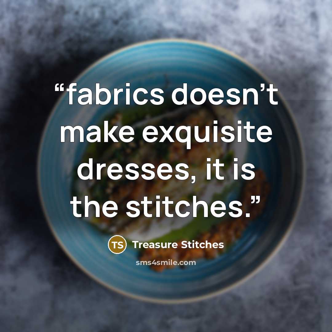 “fabrics doesn't make exquisite dresses, it is the stitches.” quote by Treasure Stitches