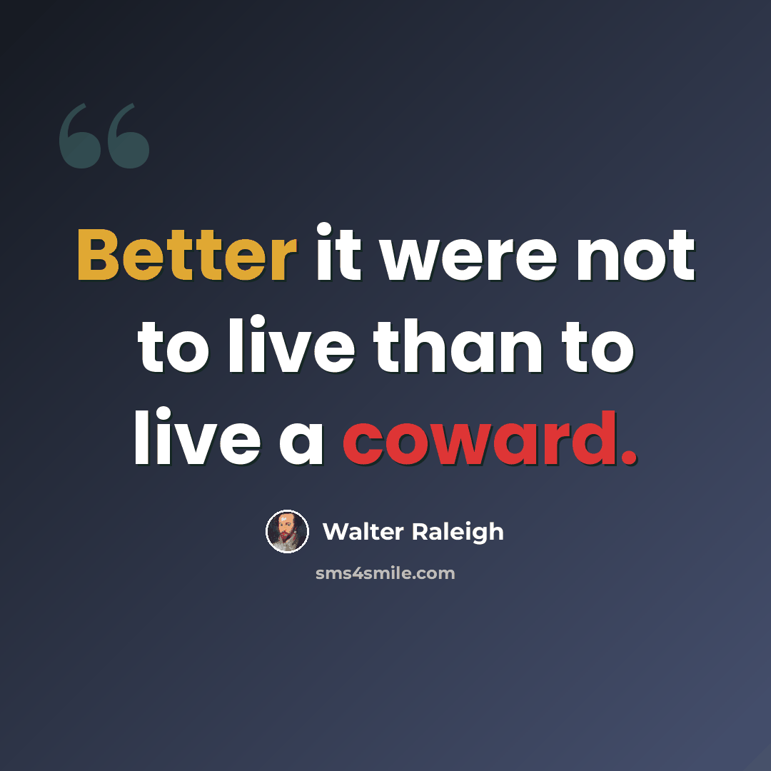 “Better it were not to live than to live a coward.” quote by Walter Raleigh