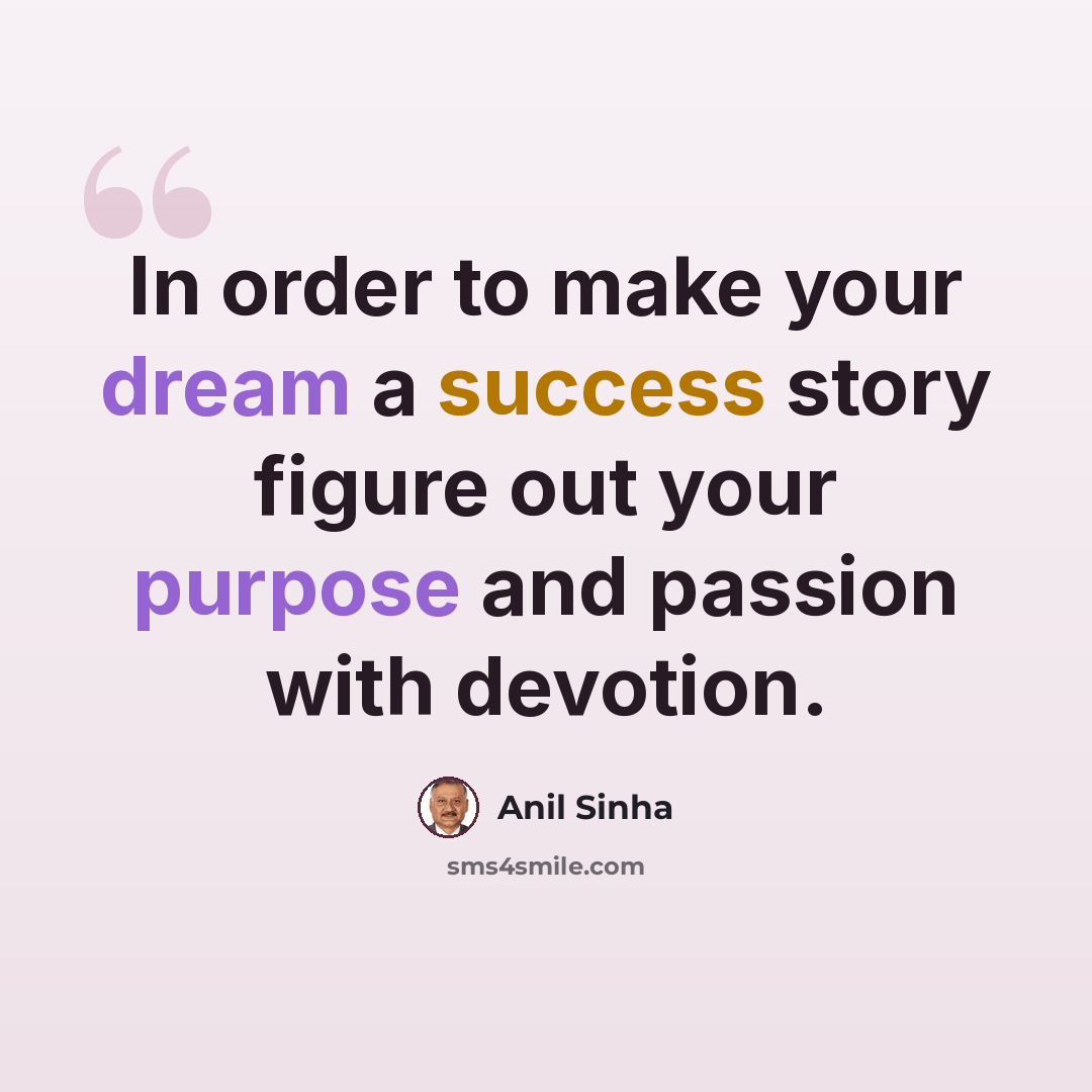 “In order to make your dream a success story figure out your purpose and passion with devotion.” quote by Anil Sinha