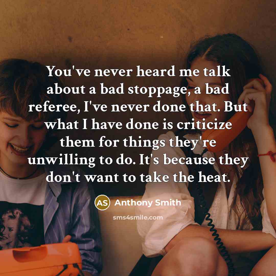 “You've never heard me talk about a bad stoppage, a bad referee, I've never done that. But what I have done is criticize them for things they're unwilling to do. It's because they don't want to take the heat.” quote by Anthony Smith
