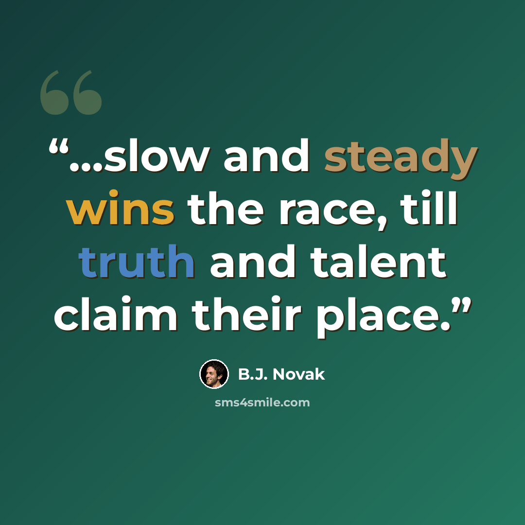 “...slow and steady wins the race, till truth and talent claim their place.” quote by B.J. Novak