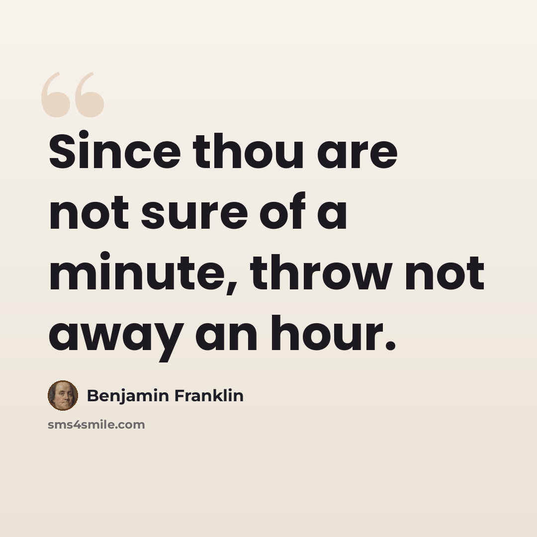 “Since thou are not sure of a minute, throw not away an hour.” quote by Benjamin Franklin