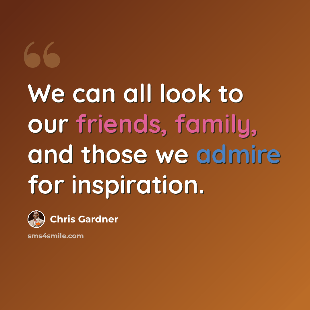 “We can all look to our friends, family, and those we admire for inspiration.” quote by Chris Gardner