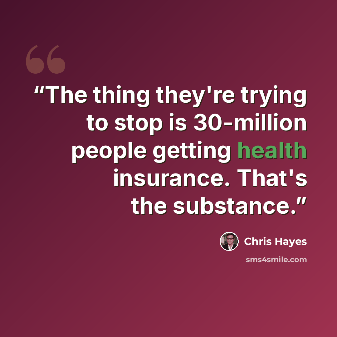 “The thing they're trying to stop is 30-million people getting health insurance. That's the substance.” quote by Chris Hayes