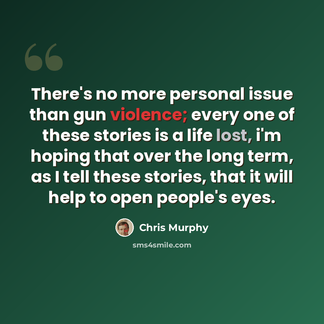 “There's no more personal issue than gun violence; every one of these stories is a life lost, i'm hoping that over the long term, as I tell these stories, that it will help to open people's eyes.” quote by Chris Murphy