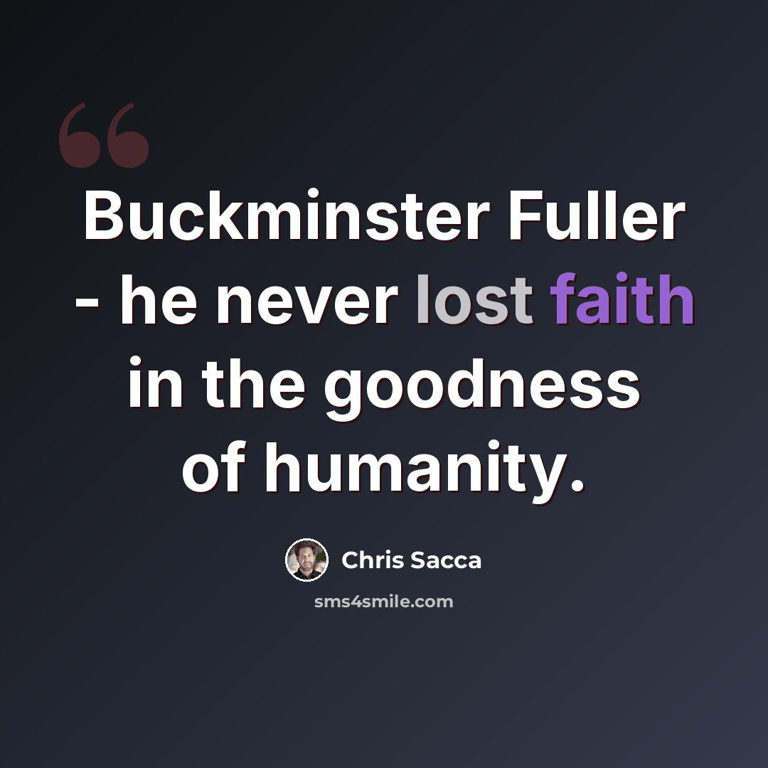 “Buckminster Fuller - he never lost faith in the goodness of humanity.” quote by Chris Sacca