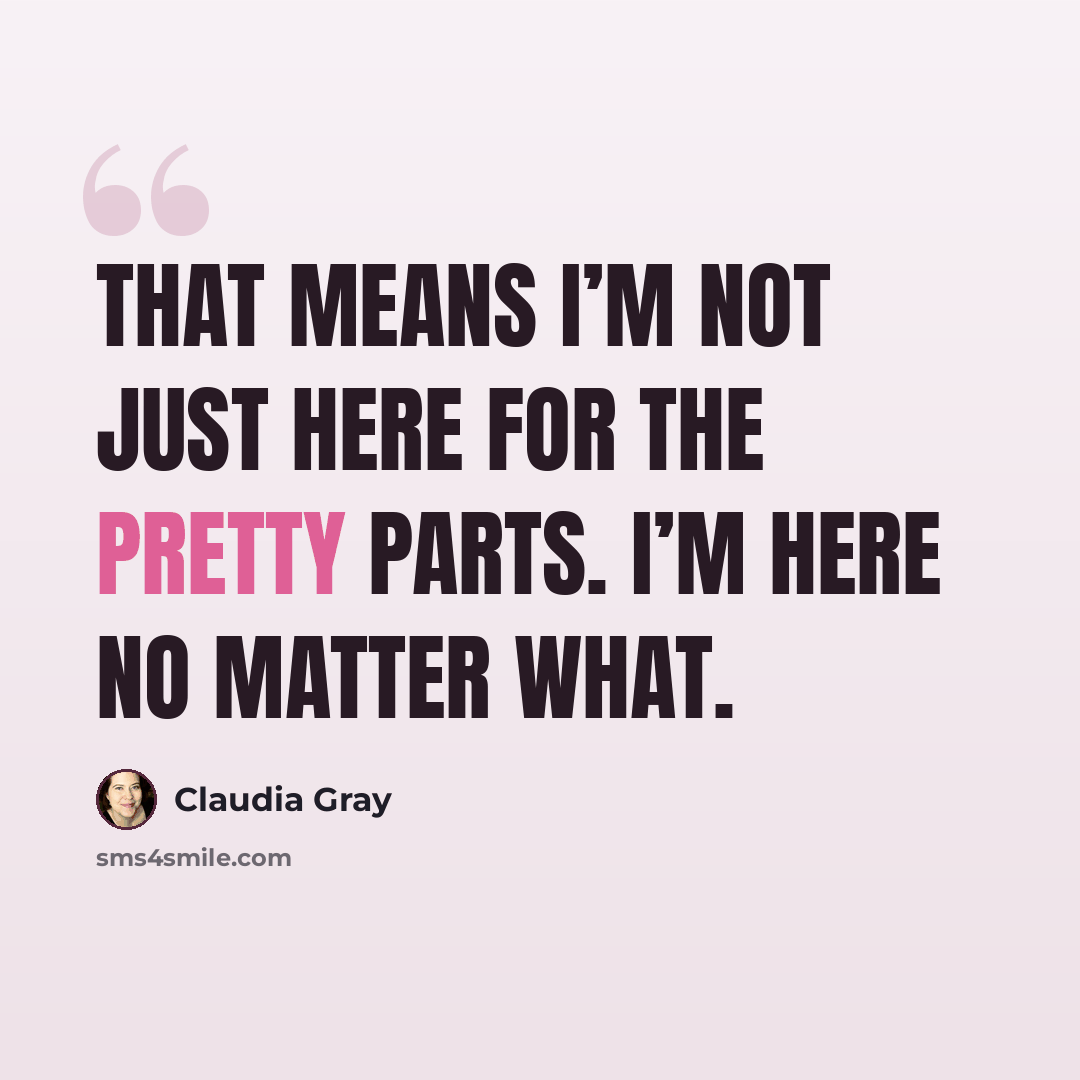 “That means I’m not just here for the pretty parts. I’m here no matter what.” quote by Claudia Gray