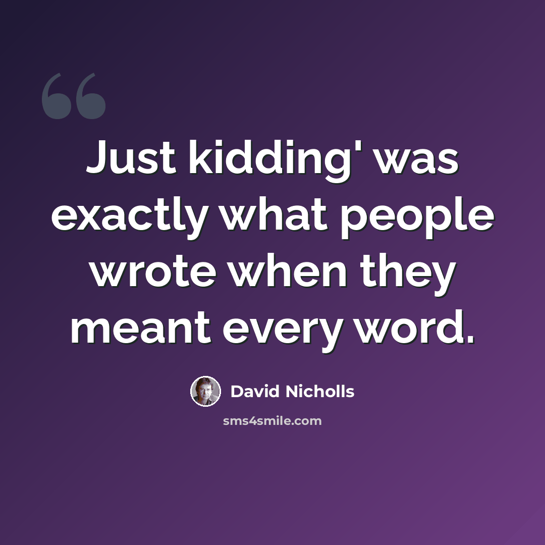 “Just kidding' was exactly what people wrote when they meant every word.” quote by David Nicholls