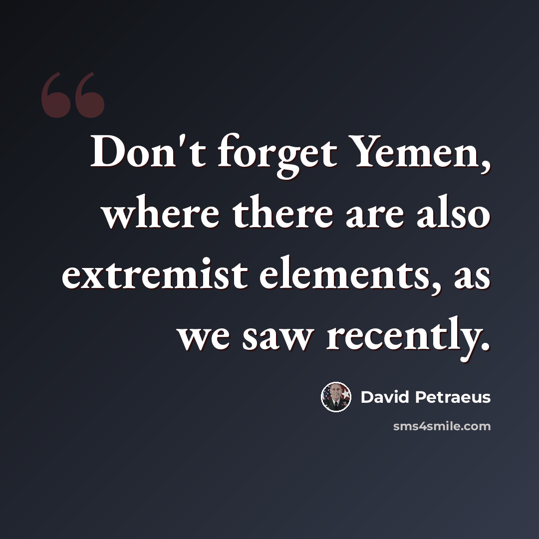 “Don't forget Yemen, where there are also extremist elements, as we saw recently.” quote by David Petraeus