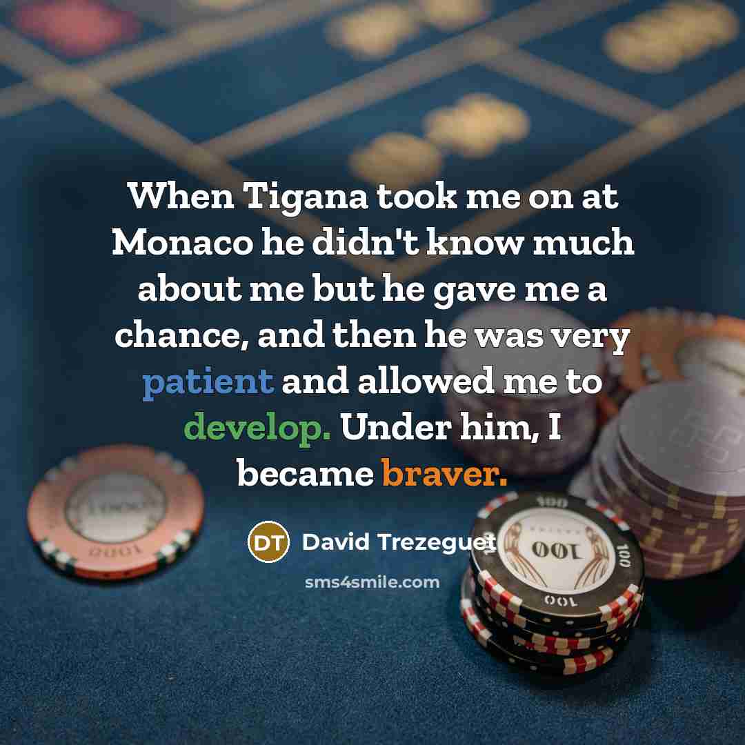 “When Tigana took me on at Monaco he didn't know much about me but he gave me a chance, and then he was very patient and allowed me to develop. Under him, I became braver.” quote by David Trezeguet