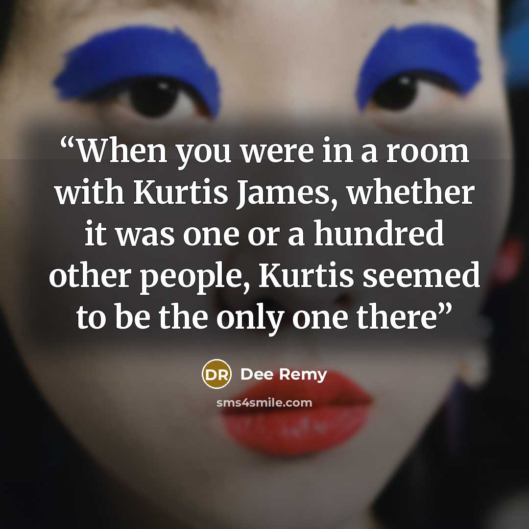 “When you were in a room with Kurtis James, whether it was one or a hundred other people, Kurtis seemed to be the only one there” quote by Dee Remy