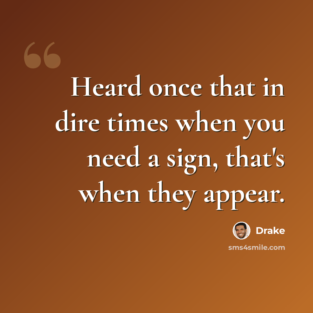 “Heard once that in dire times when you need a sign, that's when they appear.” quote by Drake