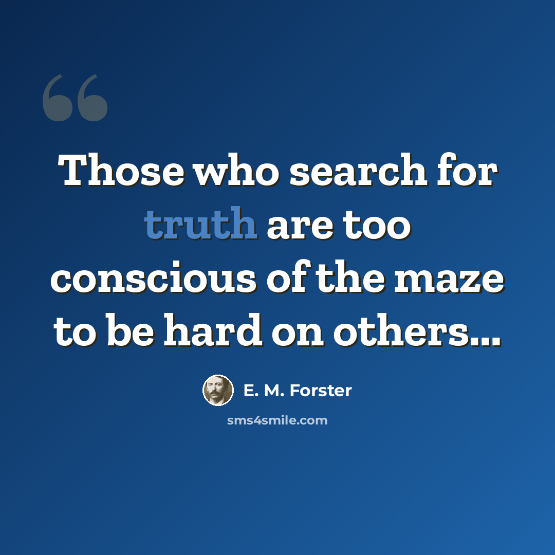 “Those who search for truth are too conscious of the maze to be hard on others...” quote by E. M. Forster